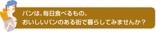 パンは、毎日食べるもの。おいしいパンのある街で暮らしてみませんか？