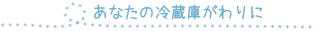 あなたの冷蔵庫がわりに