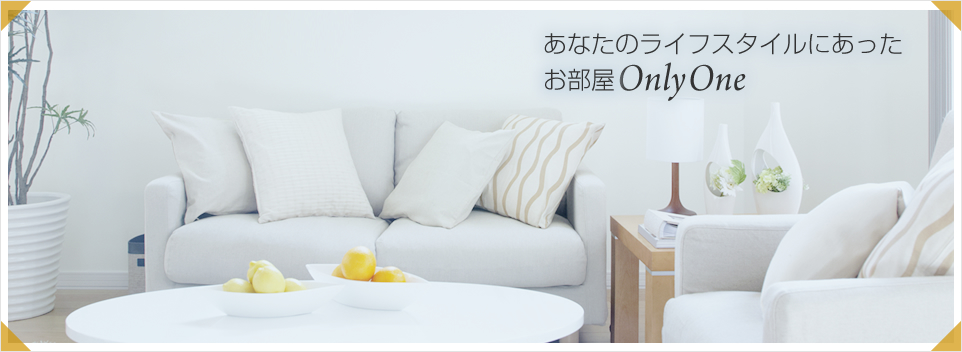 あなたのライフスタイルにあったお部屋 Only One