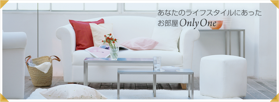 あなたのライフスタイルにあったお部屋 Only One